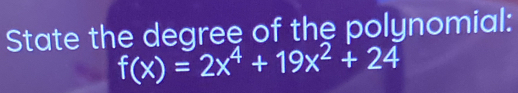 State the degree of the polynomial:
f(x)=2x^4+19x^2+24