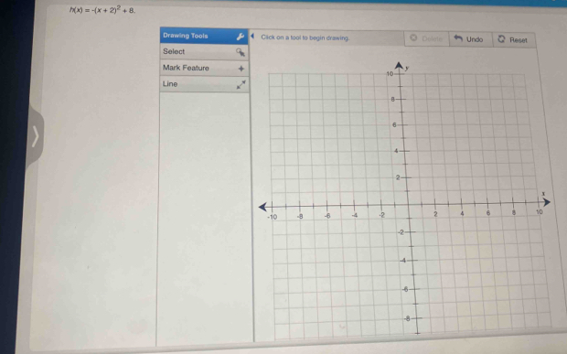 h(x)=-(x+2)^2+8. 
Drawing Tools Caick on a tool to begin drawing. Dolets Undo Reset 
Select 
Mark Feature 
Line