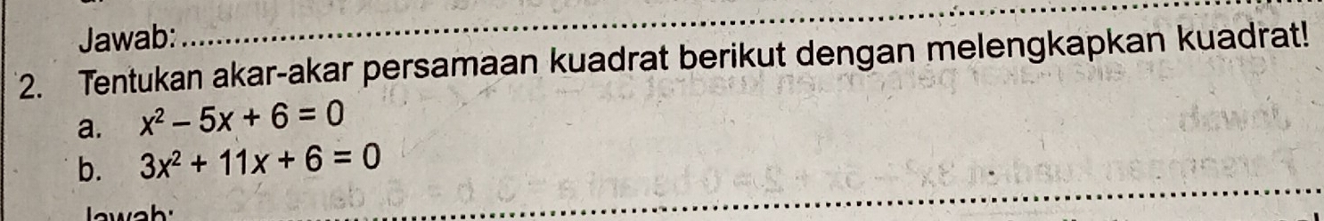 Jawab: 
_ 
2. Tentukan akar-akar persamaan kuadrat berikut dengan melengkapkan kuadrat! 
a. x^2-5x+6=0
_ 
b. 3x^2+11x+6=0
I wah