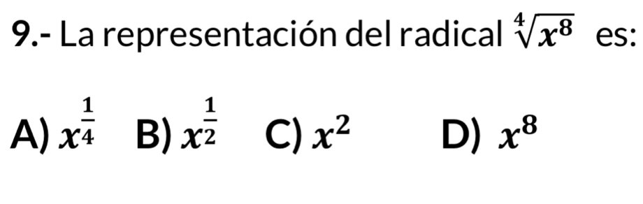 9.- La representación del radical sqrt[4](x^8) es:
A) x^(frac 1)4
B) x^(frac 1)2
C) x^2 D) x^8