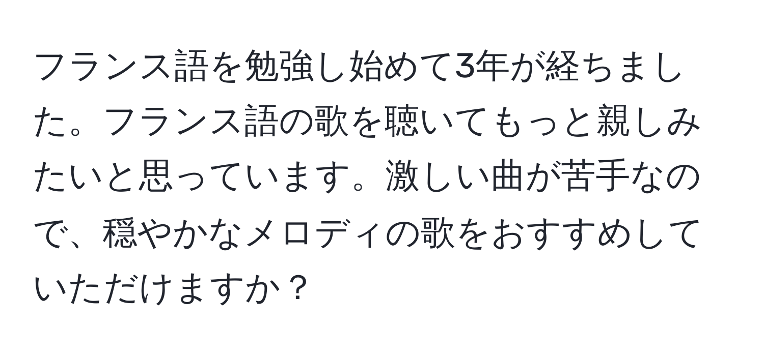 フランス語を勉強し始めて3年が経ちました。フランス語の歌を聴いてもっと親しみたいと思っています。激しい曲が苦手なので、穏やかなメロディの歌をおすすめしていただけますか？