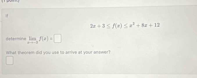 If
2x+3≤ f(x)≤ x^2+8x+12
determine limlimits _xto -3f(x)=□
What theorem did you use to arrive at your answer?