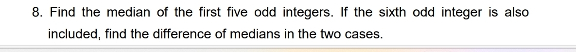 Find the median of the first five odd integers. If the sixth odd integer is also 
included, find the difference of medians in the two cases.