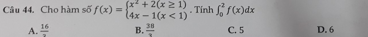 Cho hàm số f(x)=beginarrayl x^2+2(x≥ 1) 4x-1(x<1)endarray.. Tính ∈t _0^(2f(x)dx
A. frac 16)2 B.  38/3  C. 5 D. 6