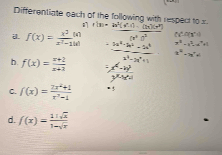 Differentiate each of the following with respect to x. 
a 
a. f(x)= x^3/x^2-1(x) 
b. f(x)= (x+2)/x+3 
C. f(x)= (2x^2+1)/x^2-1 
d. f(x)= (1+sqrt(x))/1-sqrt(x) 