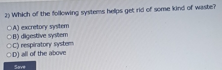 Which of the following systems helps get rid of some kind of waste?
A) excretory system
B) digestive system
C) respiratory system
D) all of the above
Save