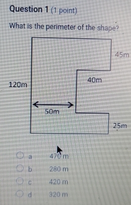 What is the perimeter of the shape?
a 470 m
b 280 m
C 420 m
d 320 m