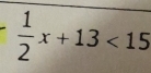  1/2 x+13<15</tex>