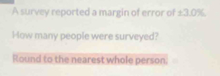 A survey reported a margin of error of ± 3.0%
How many people were surveyed? 
Round to the nearest whole person.