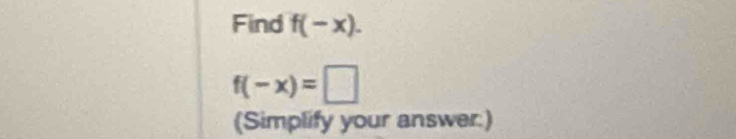 Find f(-x).
f(-x)=□
(Simplify your answer:)