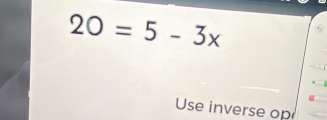 20=5-3x
Use inverse op