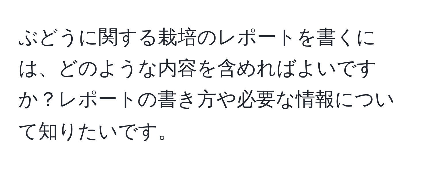 ぶどうに関する栽培のレポートを書くには、どのような内容を含めればよいですか？レポートの書き方や必要な情報について知りたいです。