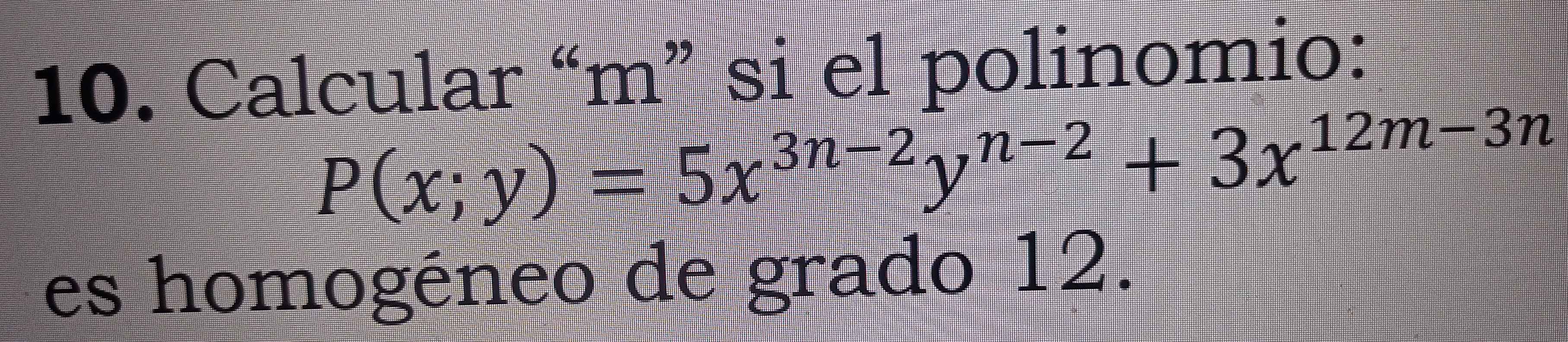 Calcular “ m ” si el polinomio:
P(x;y)=5x^(3n-2)y^(n-2)+3x^(12m-3n)
es homogéneo de grado 12.