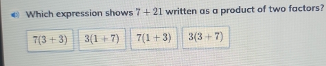 Which expression shows 7+21 written as a product of two factors?
7(3+3) 3(1+7) 7(1+3) 3(3+7)