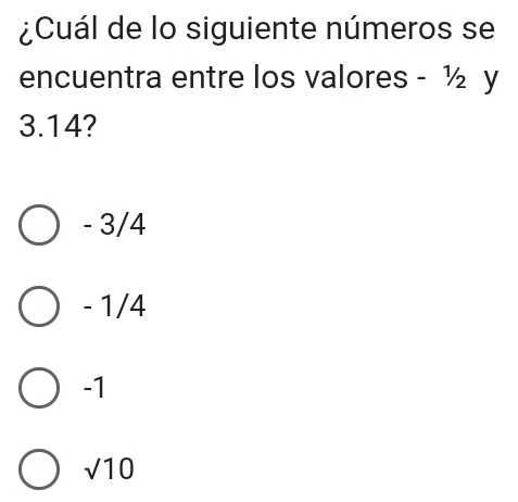 ¿Cuál de lo siguiente números se
encuentra entre los valores - ½ y
3.14?
- 3/4
- 1/4
-1
sqrt(10)