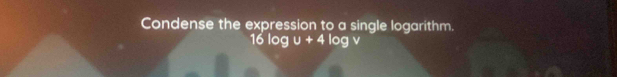 Condense the expression to a single logarithm.
16log u+4log v