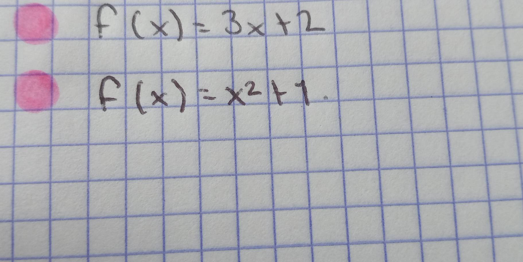 f(x)=3x+2
f(x)=x^2+1.