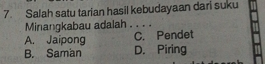 Salah satu tarian hasil kebudayaan dari suku
Minangkabau adalah .
A. Jaipong C. Pendet
B. Saman D. Piring