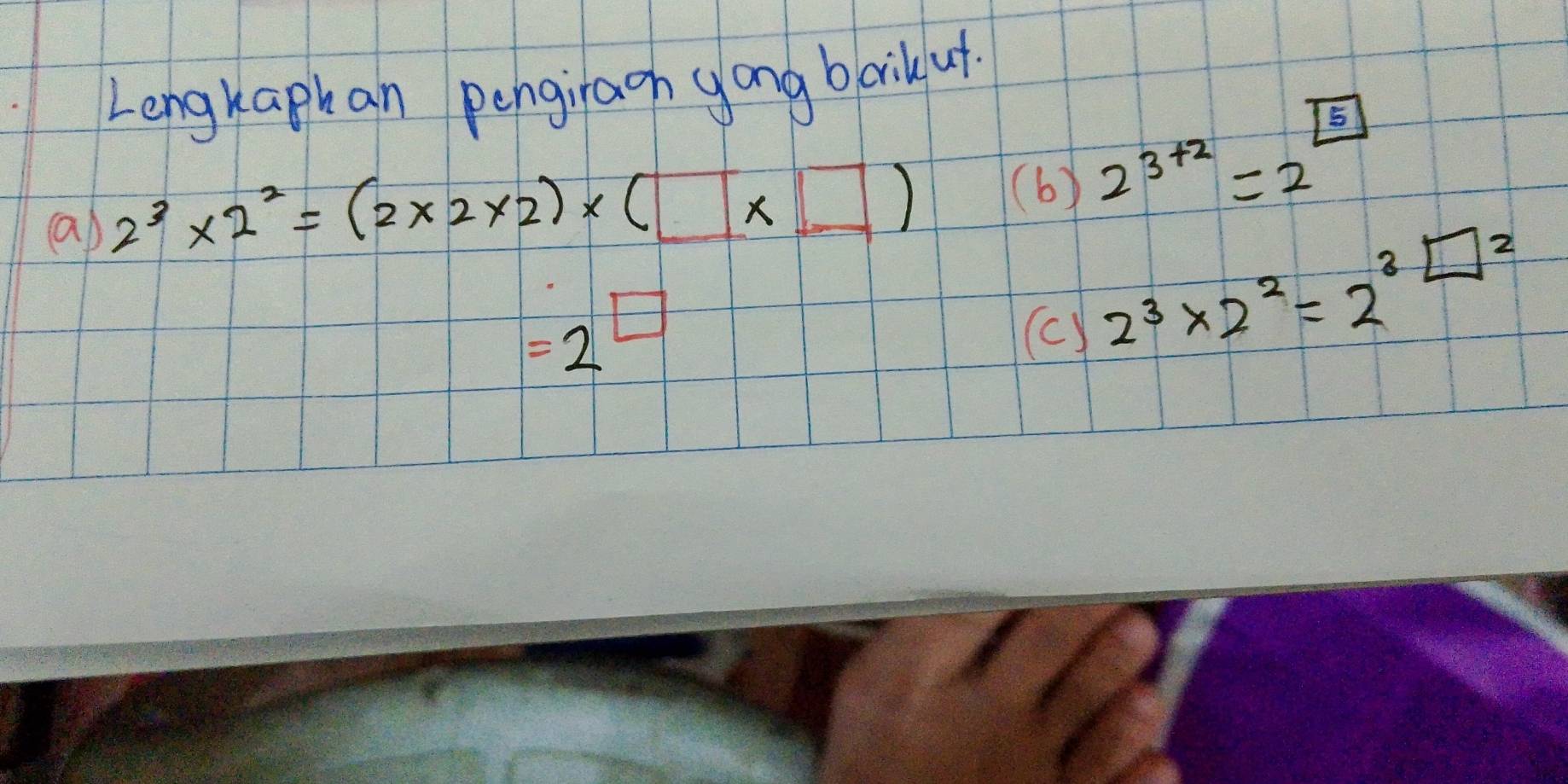 Lengkapkan pengiragh yong barik ut.
2^3* 2^2=(2* 2* 2)* (□ * □ )
(b) 2^(3+2)=2^(boxed 5)
=2 (c) 2^3* 2^2=2^3□^2