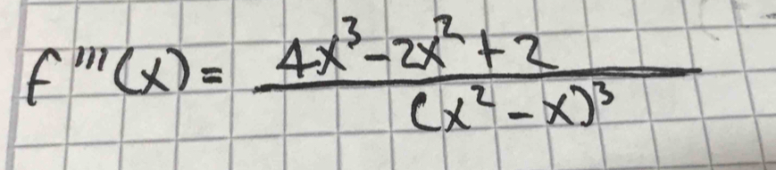 f'''(x)=frac 4x^3-2x^2+2(x^2-x)^3