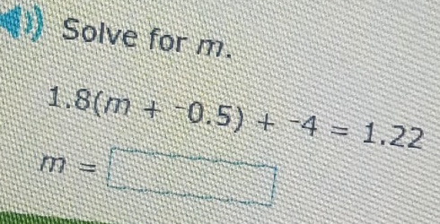 Solve for m.
1.8(m+-0.5)+^-4=1.22
m=□