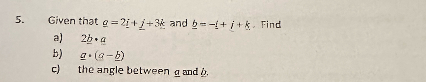 Given that _ a=2_ i+_ j+3_ k and _ b=-_ i+_ j+_ k. Find 
a) 2_ b· _ a
b) _ a· (_ a-_ b)
c) the angle between and .