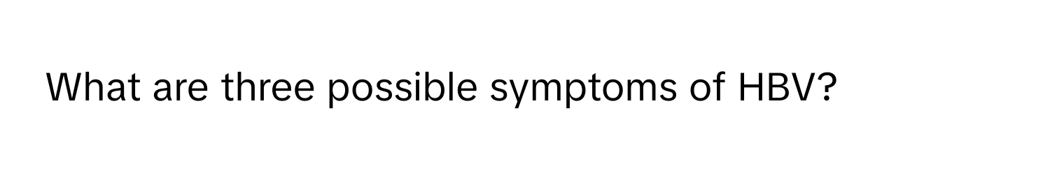 What are three possible symptoms of HBV?