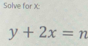 Solve for X :
y+2x=n