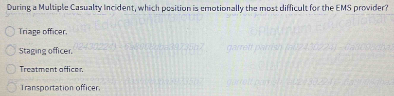 During a Multiple Casualty Incident, which position is emotionally the most difficult for the EMS provider?
Triage officer.
Staging officer.
Treatment officer.
Transportation officer.
