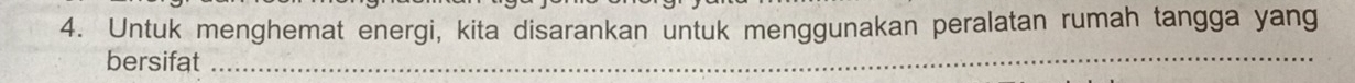 Untuk menghemat energi, kita disarankan untuk menggunakan peralatan rumah tangga yang 
bersifat_