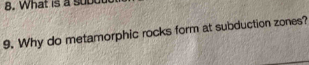 What is a subu 
9. Why do metamorphic rocks form at subduction zones?