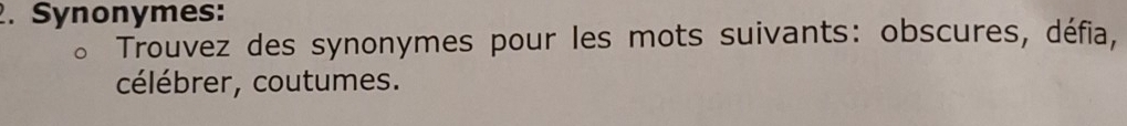 Synonymes: 
Trouvez des synonymes pour les mots suivants: obscures, défia, 
célébrer, coutumes.