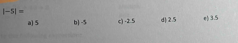 |-5|=
a) 5 b) -5 c) -2.5 d) 2.5 e) 3.5