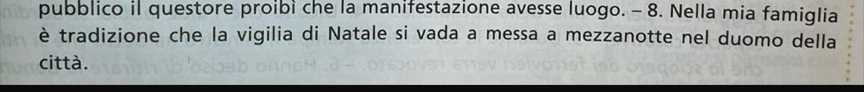 pubblico il questore proibì che la manifestazione avesse luogo. - 8. Nella mia famiglia 
è tradizione che la vigilia di Natale si vada a messa a mezzanotte nel duomo della 
città.