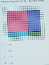 What is the product of 12* 16?
182
112
162
192