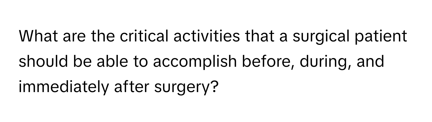 What are the critical activities that a surgical patient should be able to accomplish before, during, and immediately after surgery?