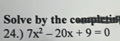 Solve by the completin 
24.) 7x^2-20x+9=0