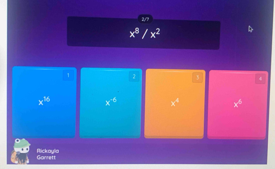 2/7
x^8/x^2
1
2
3
4
x^(16)
x^(-6)
x^4
x^6
Rickayla
Garrett