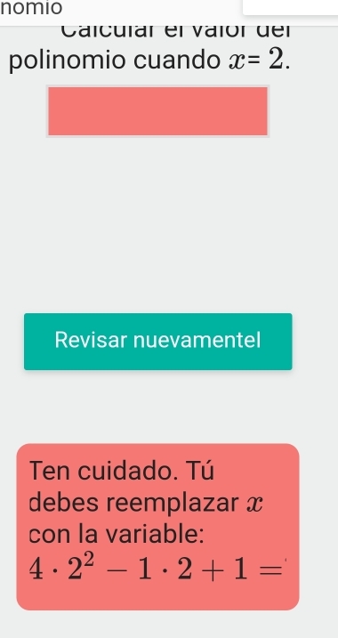 nomio 
Caicular el vaiór der 
polinomio cuando x=2. 
Revisar nuevamentel 
Ten cuidado. Tú 
debes reemplazar x
con la variable:
4· 2^2-1· 2+1=