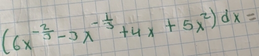 (6x^(-frac 2)3-3x^(-frac 1)3+4x+5x^2)dx=