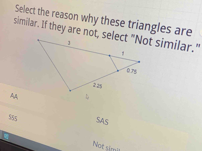 Select the reason why these triangles are
AA
SSS
SAS
Not simil