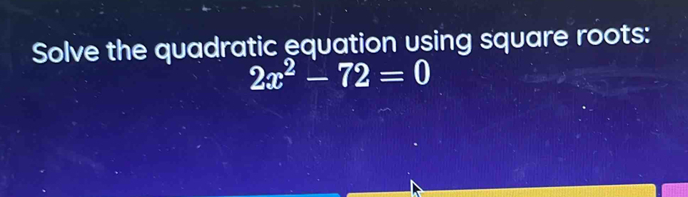 Solve the quadratic equation using square roots: 2x^2-72=0 [Math]
