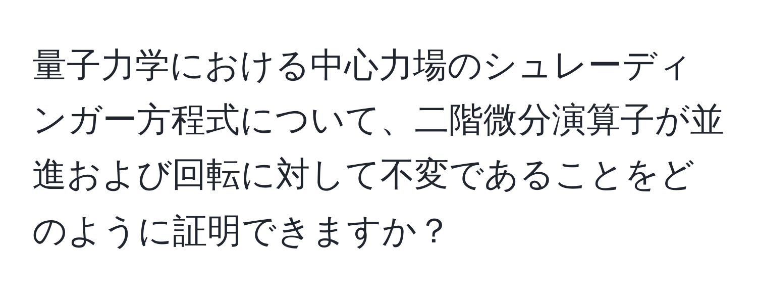 量子力学における中心力場のシュレーディンガー方程式について、二階微分演算子が並進および回転に対して不変であることをどのように証明できますか？