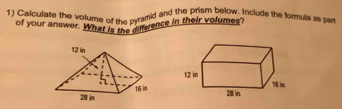 Calculate the volume of the pyramid and the prism below. Include the formula as part 
of your answer. What is the difference in their volumes?