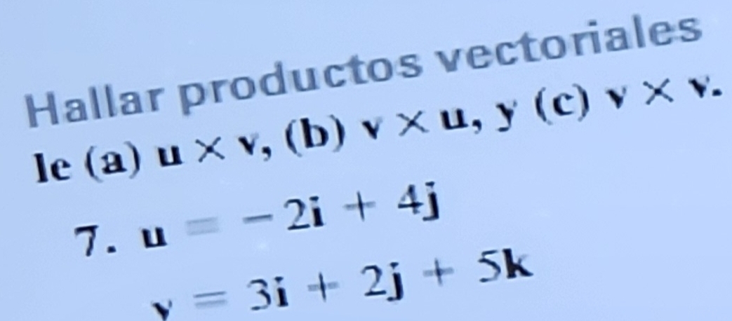 Hallar productos vectoriales
le(a)u* v,(b)v* u, y(c)v* v. 
7. u=-2i+4j
y=3i+2j+5k