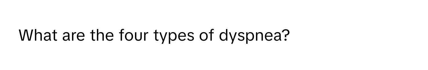 What are the four types of dyspnea?