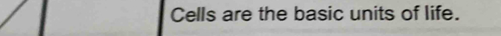 Cells are the basic units of life.