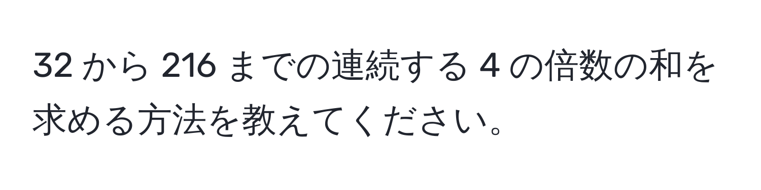 32 から 216 までの連続する 4 の倍数の和を求める方法を教えてください。