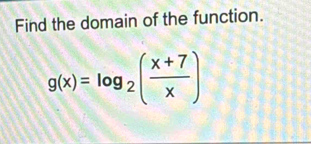 Find the domain of the function.
g(x)=log _2( (x+7)/x )