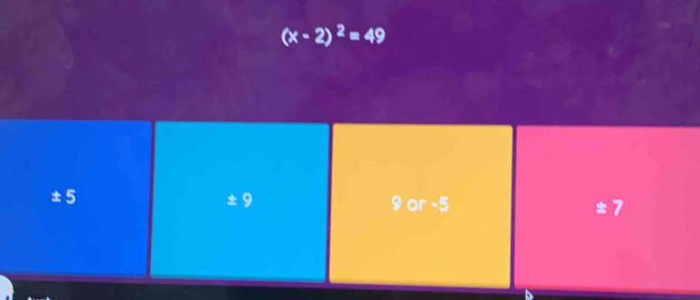 (x-2)^2=49
±5 ± 9 9 or -5 ±7